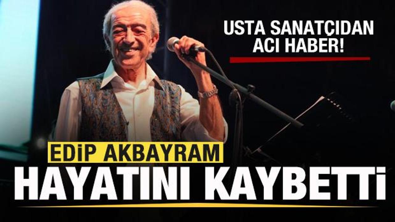 Usta Sanatçı Edip Akbayram Hayatını Kaybetti