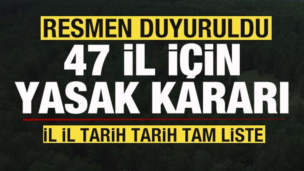 Resmen duyuruldu! 47 il için yasak kararı! İl il tarih tarih tam liste