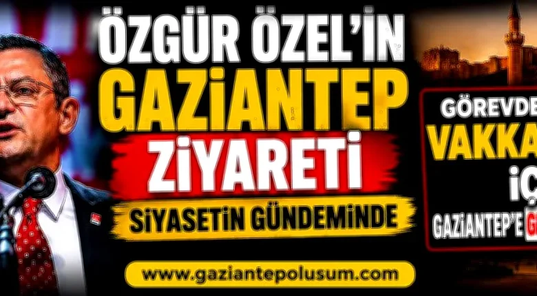 Özgür Özel Gaziantep - Özgür Özel Gaziantep'te: Teşkilatla Buluşma Gündemde