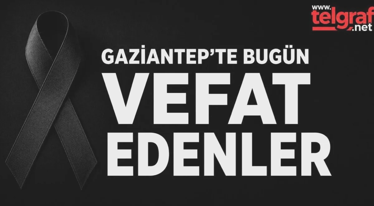 Gaziantep Vefat Listesi: Acı Haberler Yürekleri Dağladı