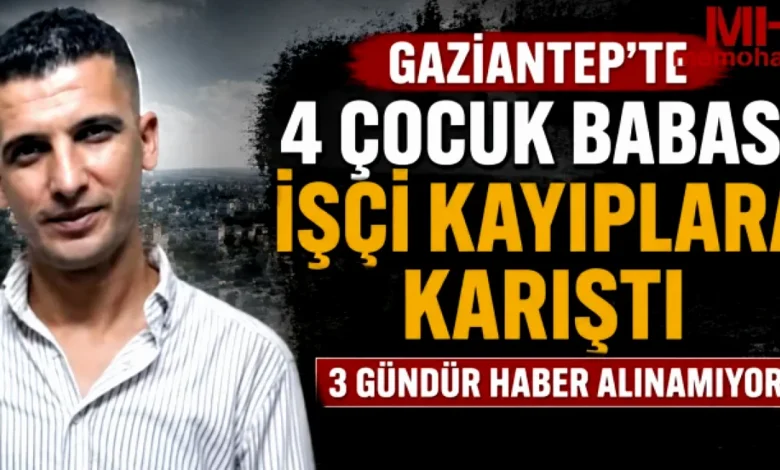 Gaziantep işçi kayıp - Gaziantep'te İşçi Kayıp: Aile Perişan